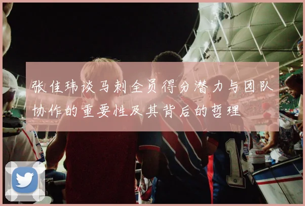 张佳玮谈马刺全员得分潜力与团队协作的重要性及其背后的哲理
