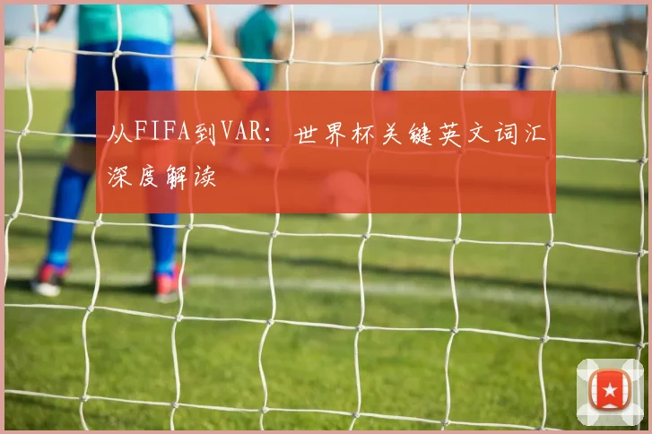 从FIFA到VAR：世界杯关键英文词汇深度解读