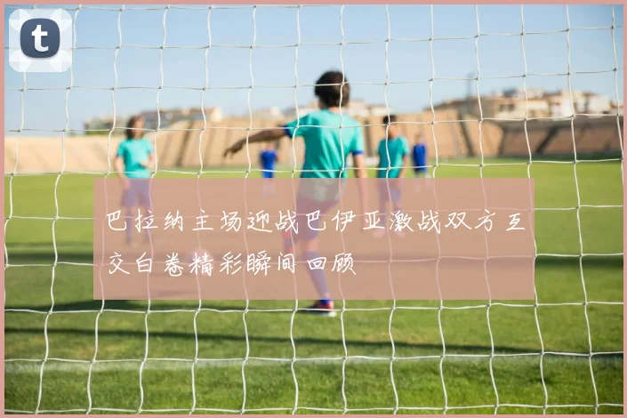 巴拉纳主场迎战巴伊亚激战双方互交白卷精彩瞬间回顾