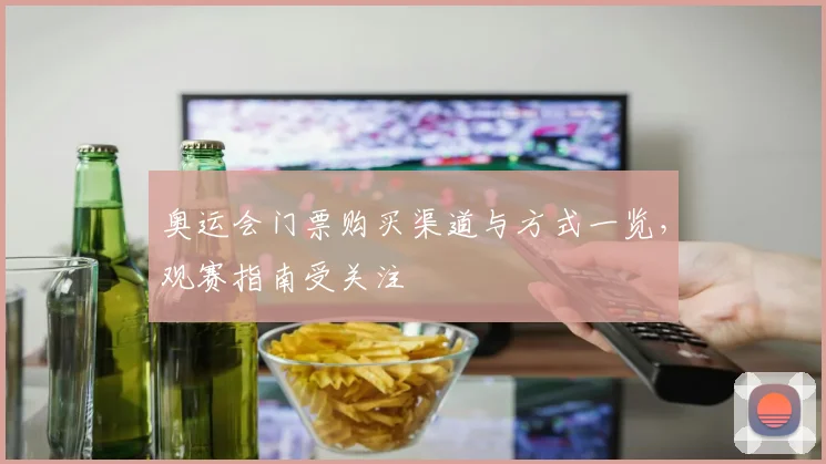奥运会门票购买渠道与方式一览，观赛指南受关注