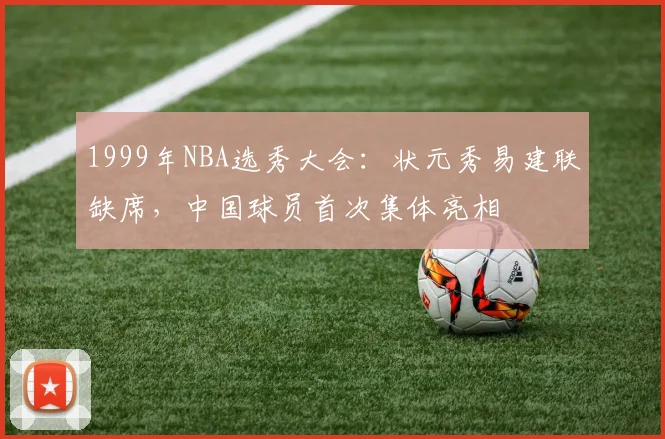 1999年NBA选秀大会：状元秀易建联缺席，中国球员首次集体亮相