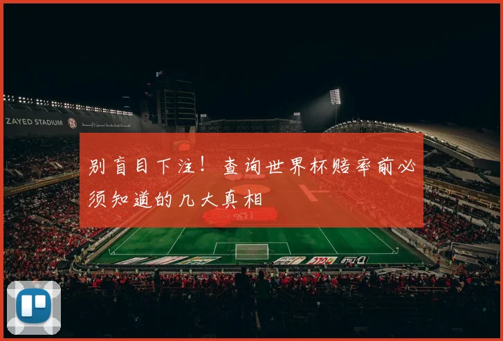 别盲目下注！查询世界杯赔率前必须知道的几大真相