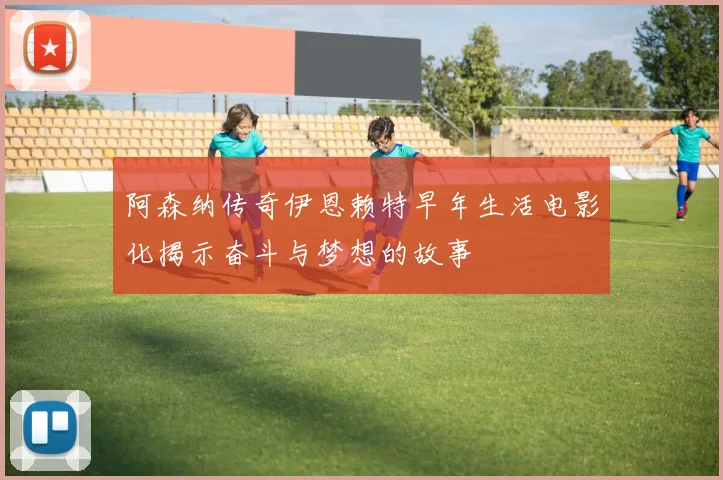 阿森纳传奇伊恩赖特早年生活电影化揭示奋斗与梦想的故事