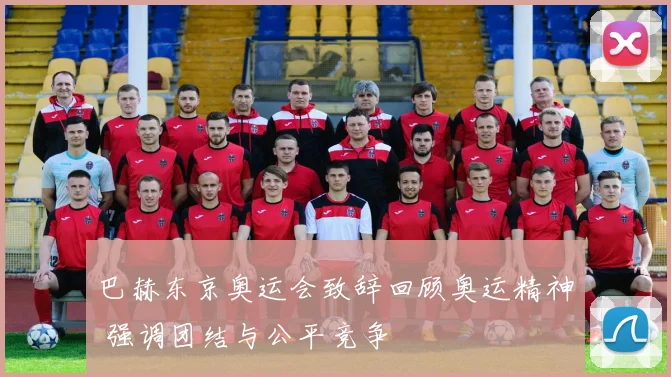 巴赫东京奥运会致辞回顾奥运精神 强调团结与公平竞争