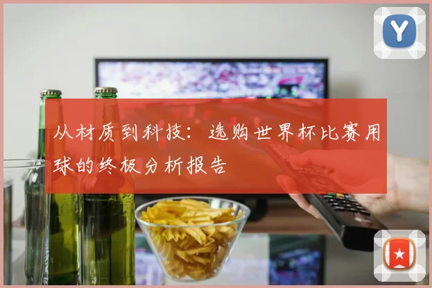 从材质到科技：选购世界杯比赛用球的终极分析报告